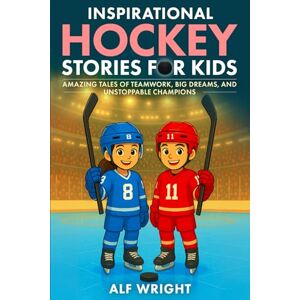 Wright, Alf Inspirational Hockey Stories for Kids: Amazing Tales of Teamwork, Big Dreams and Unstoppable Champions (Inspirational Stories for Kids by Alf Wright) Wright, Alf Inspirational Hockey Stories for Kids: Amazing Tales of Teamwork, Big Dreams and Unstoppable Champions (Inspirational Stories for Kids by Alf Wright)