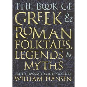 Hansen, William The Book of Greek and Roman Folktales, Legends, and Myths Hansen, William The Book of Greek and Roman Folktales, Legends, and Myths