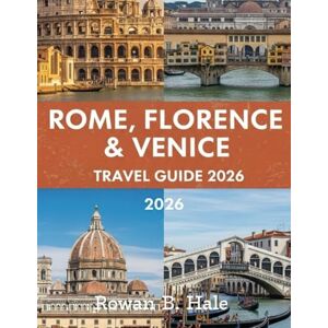 Hale, Rowan B. Rome, Florence & Venice Travel Guide 2026: Must-See Landmarks, Cultural Highlights, Museum Pass Tips, Neighborhood Walks, and Food Recommendations for FirstTime and Hale, Rowan B. Rome, Florence & Venice Travel Guide 2026: Must-See Landmarks, Cultural Highlights, Museum Pass Tips, Neighborhood Walks, and Food Recommendations for FirstTime and