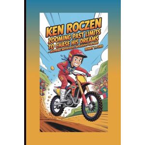 T. Ford, Benny KEN ROCZEN: Zooming Past Limits To Chase His Dreams: Inspiring Motocross Biography For Kids T. Ford, Benny KEN ROCZEN: Zooming Past Limits To Chase His Dreams: Inspiring Motocross Biography For Kids
