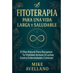 Avellano, Mike FITOTERAPIA PARA UNA VIDA LARGA Y SALUDABLE: El Plan Natural para Recuperar Tu Vitalidad ¡Incluso Si Luchas Contra Enfermedades Crónicas! Avellano, Mike FITOTERAPIA PARA UNA VIDA LARGA Y SALUDABLE: El Plan Natural para Recuperar Tu Vitalidad ¡Incluso Si Luchas Contra Enfermedades Crónicas!