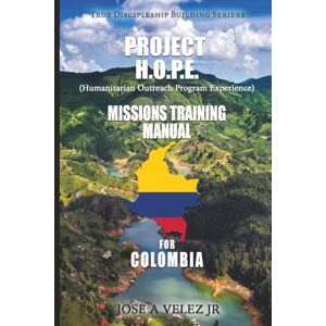 Velez Jr, Jose A Project H.O.P.E. Missions Training Manual for Colombia: Colombia Edition Velez Jr, Jose A Project H.O.P.E. Missions Training Manual for Colombia: Colombia Edition