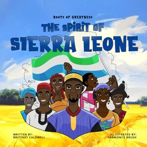 Caldwell, Brittney The Spirit of Sierra Leone: A Kid's Guide to the History of Sierra Leone Caldwell, Brittney The Spirit of Sierra Leone: A Kid's Guide to the History of Sierra Leone