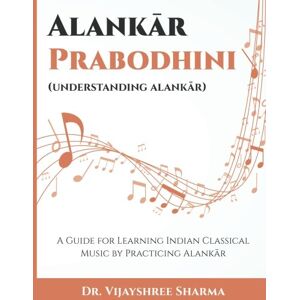 Sharma, Dr. Vijayshree Alankar Prabodhini: A Guide for Learning Indian Classical Music by Practicing Alankar Sharma, Dr. Vijayshree Alankar Prabodhini: A Guide for Learning Indian Classical Music by Practicing Alankar