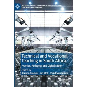 Technical and Vocational Teaching in South Africa: Practice, Pedagogy and Digitalisation (Palgrave Studies in Technical and Vocational Education and Training) Technical and Vocational Teaching in South Africa: Practice, Pedagogy and Digitalisation (Palgrave Studies in Technical and Vocational Education and Training)