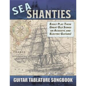 Baker, Ben "Gitty" The Sea Shanty Guitar Tablature Songbook: 52 of the Best-Known Traditional Sea Songs & Shanties Arranged for Guitar Baker, Ben "Gitty" The Sea Shanty Guitar Tablature Songbook: 52 of the Best-Known Traditional Sea Songs & Shanties Arranged for Guitar