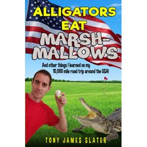 Slater, Tony James Alligators Eat Marshmallows (And Other Things I Learned On My 10,000 Mile Road Trip Around The USA!): A Comedy Memoir Slater, Tony James Alligators Eat Marshmallows (And Other Things I Learned On My 10,000 Mile Road Trip Around The USA!): A Comedy Memoir