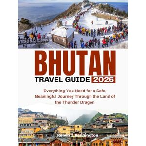 Pennington, Kelvin T. BHUTAN TRAVEL GUIDE 2026: Everything You Need for a Safe, Meaningful Journey Through the Land of the Thunder Dragon Pennington, Kelvin T. BHUTAN TRAVEL GUIDE 2026: Everything You Need for a Safe, Meaningful Journey Through the Land of the Thunder Dragon