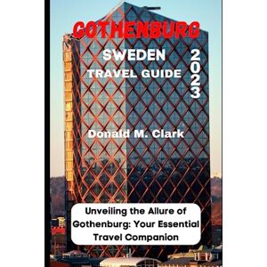 M. Clark, Donald GOTHENBURG SWEDEN TRAVEL GUIDE 2023: Unveiling the Allure of Gothenburg: Your Essential Travel Companion (World Exploring Travel Guide) M. Clark, Donald GOTHENBURG SWEDEN TRAVEL GUIDE 2023: Unveiling the Allure of Gothenburg: Your Essential Travel Companion (World Exploring Travel Guide)