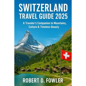 Fowler, Robert D. Switzerland Travel Guide 2025: A Traveler’s Companion to Mountains, Culture & Timeless Beauty Fowler, Robert D. Switzerland Travel Guide 2025: A Traveler’s Companion to Mountains, Culture & Timeless Beauty