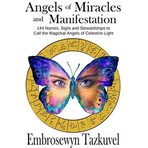 Tazkuvel, Embrosewyn Angels of Miracles and Manifestation: 144 Names, Sigils & Stewardships to Call the Magickal Angels of Celestine Light Tazkuvel, Embrosewyn Angels of Miracles and Manifestation: 144 Names, Sigils & Stewardships to Call the Magickal Angels of Celestine Light