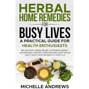 Andrews, Michelle Herbal Home Remedies for Busy Lives: A Practical Guide for Health Enthusiasts: Relaxation,stress relief,sustained energy and immune support using natural easy hacks that fits into anybody’s lifestyle! Andrews, Michelle Herbal Home Remedies for Busy Lives: A Practical Guide for Health Enthusiasts: Relaxation,stress relief,sustained energy and immune support using natural easy hacks that fits into anybody’s lifestyle!