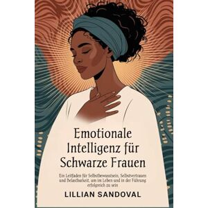 SANDOVAL, LILLIAN Emotionale Intelligenz für schwarze Frauen: Ein Leitfaden für Selbstbewusstsein, Selbstvertrauen und Belastbarkeit, um im Leben und in der Führung erfolgreich zu sein SANDOVAL, LILLIAN Emotionale Intelligenz für schwarze Frauen: Ein Leitfaden für Selbstbewusstsein, Selbstvertrauen und Belastbarkeit, um im Leben und in der Führung erfolgreich zu sein
