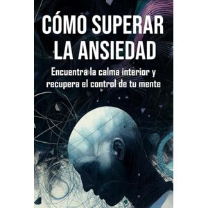 Martínez, Ana Cómo superar la ansiedad: Encuentra la calma interior y recupera el control de tu mente. Martínez, Ana Cómo superar la ansiedad: Encuentra la calma interior y recupera el control de tu mente.
