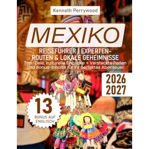 Perrywood, Kenneth Mexiko Reiseführer Experten-Routen & Lokale Geheimnisse: Top-Ziele, kulturelle Einblicke + Versteckte Perlen und Bonus-Inhalte für Ihr perfektes Abenteuer Perrywood, Kenneth Mexiko Reiseführer Experten-Routen & Lokale Geheimnisse: Top-Ziele, kulturelle Einblicke + Versteckte Perlen und Bonus-Inhalte für Ihr perfektes Abenteuer