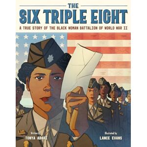 Abari, Tonya The Six Triple Eight: A True Story of the Black Woman Battalion of World War II Abari, Tonya The Six Triple Eight: A True Story of the Black Woman Battalion of World War II