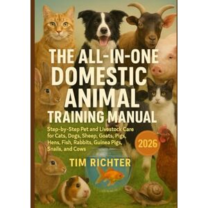 Richter, Tim The All-in-One Domestic Animal Training Manual: Step-by-Step Pet and Livestock Care for Cats, Dogs, Sheep, Goats, Pigs, Hens, Fish, Rabbits, Guinea Pigs, Snails, and Cows Richter, Tim The All-in-One Domestic Animal Training Manual: Step-by-Step Pet and Livestock Care for Cats, Dogs, Sheep, Goats, Pigs, Hens, Fish, Rabbits, Guinea Pigs, Snails, and Cows