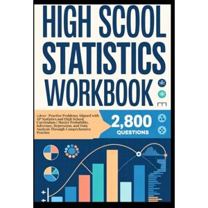 Dellucci, Ariosto HIGH SCHOOL STATISTICS WORKBOOK: 2,800+ Practice Problems Aligned with AP Statistics and High School Curriculum Master Probability, Inference, ... Data Analysis Through Comprehensive Practice Dellucci, Ariosto HIGH SCHOOL STATISTICS WORKBOOK: 2,800+ Practice Problems Aligned with AP Statistics and High School Curriculum Master Probability, Inference, ... Data Analysis Through Comprehensive Practice