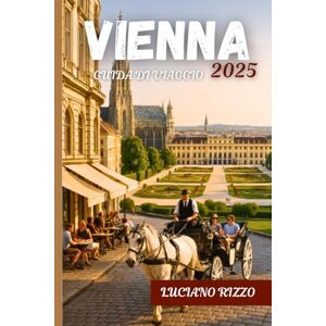 RIZZO, LUCIANO VIENNA GUIDA DI VIAGGIO 2025: Palazzi imperiali, musei di fama mondiale, musica classica e gemme nascoste nella capitale culturale austriaca RIZZO, LUCIANO VIENNA GUIDA DI VIAGGIO 2025: Palazzi imperiali, musei di fama mondiale, musica classica e gemme nascoste nella capitale culturale austriaca