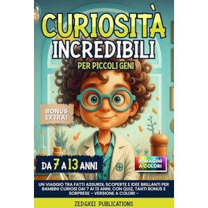 Publications, Zed and Kei Curiosità Incredibili per Piccoli Geni: Un Viaggio tra Fatti Assurdi, Scoperte e Idee Brillanti per Bambini Curiosi dai 7 ai 13 anni. Con Quiz, tanti BONUS e Sorprese Versione a Colori - Publications, Zed and Kei Curiosità Incredibili per Piccoli Geni: Un Viaggio tra Fatti Assurdi, Scoperte e Idee Brillanti per Bambini Curiosi dai 7 ai 13 anni. Con Quiz, tanti BONUS e Sorprese Versione a Colori -