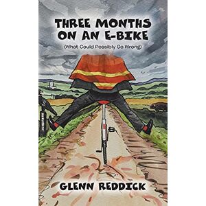 Reddick, Glenn Three Months on an E-Bike: (What Could Possibly Go Wrong) Reddick, Glenn Three Months on an E-Bike: (What Could Possibly Go Wrong)
