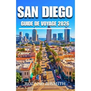Roland San Diego Guide de voyage 2026: Guide complet du voyageur dans la plus belle ville d'Amérique Roland San Diego Guide de voyage 2026: Guide complet du voyageur dans la plus belle ville d'Amérique