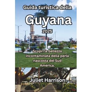 Harrison, Juliet Guida turistica della Guyana 2025: Scopri la bellezza incontaminata della perla nascosta del Sud America. Harrison, Juliet Guida turistica della Guyana 2025: Scopri la bellezza incontaminata della perla nascosta del Sud America.