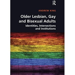 King, Andrew Older Lesbian, Gay and Bisexual Adults: Identities, intersections and institutions King, Andrew Older Lesbian, Gay and Bisexual Adults: Identities, intersections and institutions