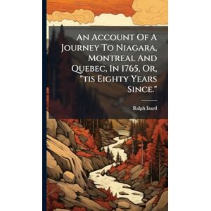 Izard, Ralph An Account Of A Journey To Niagara, Montreal And Quebec, In 1765, Or, "tis Eighty Years Since. Izard, Ralph An Account Of A Journey To Niagara, Montreal And Quebec, In 1765, Or, "tis Eighty Years Since.