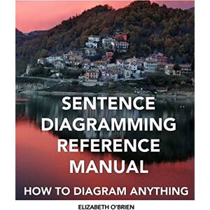 O'Brien, Elizabeth Sentence Diagramming Reference Manual: How To Diagram Anything O'Brien, Elizabeth Sentence Diagramming Reference Manual: How To Diagram Anything