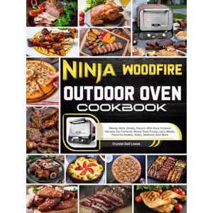 Lease, Crystal Gail Ninja Woodfire Outdoor Oven Cookbook: Master Bold, Smoky Flavors With Easy Outdoor Recipes For Perfectly Wood-fired Pizzas, Juicy Meats, Flavorful Roasts, Sides, Seafood, And More Lease, Crystal Gail Ninja Woodfire Outdoor Oven Cookbook: Master Bold, Smoky Flavors With Easy Outdoor Recipes For Perfectly Wood-fired Pizzas, Juicy Meats, Flavorful Roasts, Sides, Seafood, And More