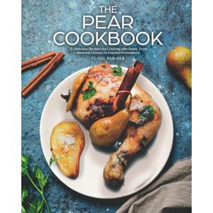 Bar-Ner, Yuval The Pear Cookbook: 70 Delicious Recipes for Cooking with Pears, From Beloved Classics to Inspired Innovations Bar-Ner, Yuval The Pear Cookbook: 70 Delicious Recipes for Cooking with Pears, From Beloved Classics to Inspired Innovations