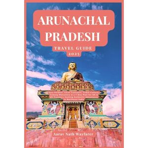 Wayfarer, Aarav Nath ARUNACHAL PRADESH TRAVEL GUIDE 2025: Easy Permits, Local Transport, Tribal Culture, Tawang Monastery & a 7-Day Plan for UK & US Travelers Seeking Authentic Adventures in Northeast India Wayfarer, Aarav Nath ARUNACHAL PRADESH TRAVEL GUIDE 2025: Easy Permits, Local Transport, Tribal Culture, Tawang Monastery & a 7-Day Plan for UK & US Travelers Seeking Authentic Adventures in Northeast India