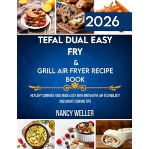 Weller, Nancy Tefal Dual Easy Fry & Grill Air Fryer Recipe Book: Healthy Comfort Food Made Easy with Innovative Air Technology and Smart Cooking Tips Weller, Nancy Tefal Dual Easy Fry & Grill Air Fryer Recipe Book: Healthy Comfort Food Made Easy with Innovative Air Technology and Smart Cooking Tips