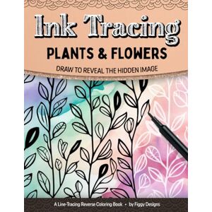 Designs, Figgy Ink Tracing Plants and Flowers Reverse Coloring Book: Draw to Reveal the Hidden Image (Ink Tracing Coloring Books) Designs, Figgy Ink Tracing Plants and Flowers Reverse Coloring Book: Draw to Reveal the Hidden Image (Ink Tracing Coloring Books)