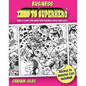 Jules, G Business Zero To Superhero: How To Start and Grow Your Business With Zero Cash Jules, G Business Zero To Superhero: How To Start and Grow Your Business With Zero Cash