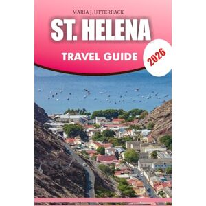 UTTERBACK, MARIA J. ST. HELENA Travel Guide 2026: St Helena Travel Guide 2026 Insider Tips for Best Time to Visit, Culture, Food, Adventures, and Hidden Gems UTTERBACK, MARIA J. ST. HELENA Travel Guide 2026: St Helena Travel Guide 2026 Insider Tips for Best Time to Visit, Culture, Food, Adventures, and Hidden Gems