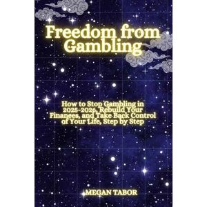 TABOR, MEGAN Freedom from Gambling: How to Stop Gambling in 2025-2026, Rebuild Your Finances, and Take Back Control of Your Life, Step by Step TABOR, MEGAN Freedom from Gambling: How to Stop Gambling in 2025-2026, Rebuild Your Finances, and Take Back Control of Your Life, Step by Step