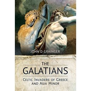 John D Grainger The Galatians: Celtic Invaders of Greece and Asia Minor John D Grainger The Galatians: Celtic Invaders of Greece and Asia Minor