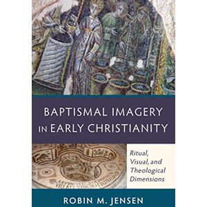 Jensen Baptismal Imagery in Early Christianity: Ritual, Visual, And Theological Dimensions Jensen Baptismal Imagery in Early Christianity: Ritual, Visual, And Theological Dimensions