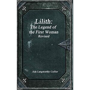 Collier, Ada Langworthy Lilith: The Legend of the First Woman Revised Collier, Ada Langworthy Lilith: The Legend of the First Woman Revised