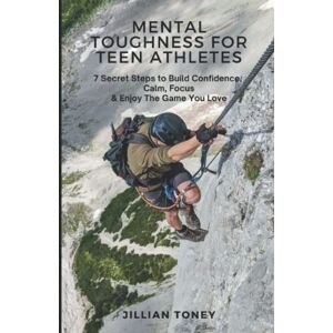 Toney, Jillian MENTAL TOUGHNESS FOR TEEN ATHLETES: 7 Secret Steps To Build Confidence, Calm, Focus & Enjoy The Game You Love Toney, Jillian MENTAL TOUGHNESS FOR TEEN ATHLETES: 7 Secret Steps To Build Confidence, Calm, Focus & Enjoy The Game You Love