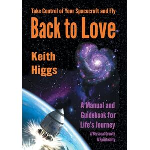 Higgs, Keith Take Control of Your Spacecraft and Fly Back to Love: A Manual and Guidebook for Life's Journey Higgs, Keith Take Control of Your Spacecraft and Fly Back to Love: A Manual and Guidebook for Life's Journey