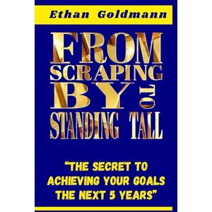 Goldmann, Ethan FROM SCRAPING BY TO STANDING TALL. The Secret To Achieving Your Goals The Next 5: If you are looking for a method to achieve financial freedom, this guide will help you transform that precariousness Goldmann, Ethan FROM SCRAPING BY TO STANDING TALL. The Secret To Achieving Your Goals The Next 5: If you are looking for a method to achieve financial freedom, this guide will help you transform that precariousness