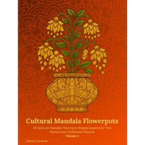 Genesis, Johann Cultural Mandala Flowerpots Volume 4: 50 Intricate Mandala Flowerpot Designs Inspired by Thai Flowers and Traditional Patterns Genesis, Johann Cultural Mandala Flowerpots Volume 4: 50 Intricate Mandala Flowerpot Designs Inspired by Thai Flowers and Traditional Patterns