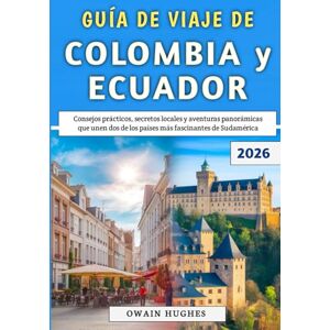Hughes, Owain Guía De Viaje De Colombia y Ecuador 2026: Consejos prácticos, secretos locales y aventuras panorámicas que unen dos de los países más fascinantes de Sudamérica Hughes, Owain Guía De Viaje De Colombia y Ecuador 2026: Consejos prácticos, secretos locales y aventuras panorámicas que unen dos de los países más fascinantes de Sudamérica