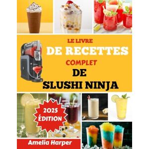 Harper, Amelia LE LIVRE DE RECETTES COMPLET DE SLUSHI NINJA: Transformez des liquides ordinaires en créations glacées extraordinaires en quelques minutes Harper, Amelia LE LIVRE DE RECETTES COMPLET DE SLUSHI NINJA: Transformez des liquides ordinaires en créations glacées extraordinaires en quelques minutes