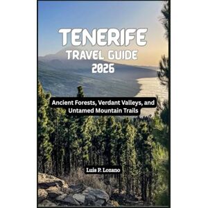 Lozano, Luis P. TENERIFE Travel Guide 2026: Ancient Forests, Verdant Valleys, and Untamed Mountain Trails Lozano, Luis P. TENERIFE Travel Guide 2026: Ancient Forests, Verdant Valleys, and Untamed Mountain Trails