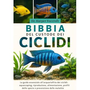 Foxcroft, Dr. Harper BIBBIA DEL CUSTODE DEI CICLIDI: La guida essenziale all'acquariofilia dei ciclidi: aquascaping, riproduzione, alimentazione, profili delle specie e prevenzione delle malattie Foxcroft, Dr. Harper BIBBIA DEL CUSTODE DEI CICLIDI: La guida essenziale all'acquariofilia dei ciclidi: aquascaping, riproduzione, alimentazione, profili delle specie e prevenzione delle malattie
