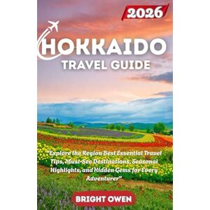 Owen, Bright Hokkaido Travel Guide 2026: "Explore the Region Best Essential Travel Tips, Must-See Destinations, Seasonal Highlights, and Hidden Gems for Every Adventurer Owen, Bright Hokkaido Travel Guide 2026: "Explore the Region Best Essential Travel Tips, Must-See Destinations, Seasonal Highlights, and Hidden Gems for Every Adventurer